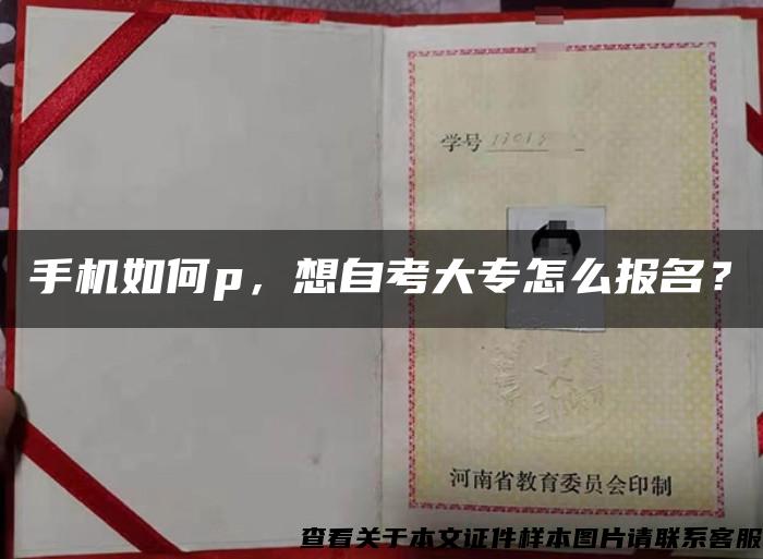 手机如何p，想自考大专怎么报名？