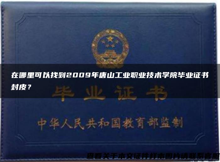 在哪里可以找到2009年唐山工业职业技术学院毕业证书封皮？