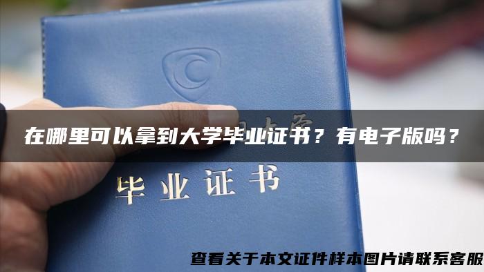 在哪里可以拿到大学毕业证书？有电子版吗？