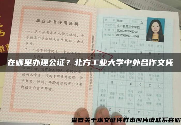 在哪里办理公证？北方工业大学中外合作文凭