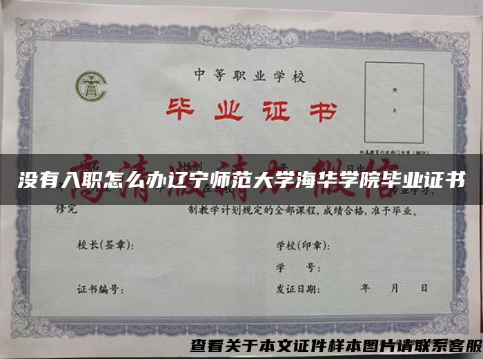 没有入职怎么办辽宁师范大学海华学院毕业证书