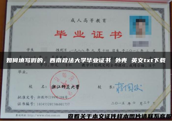 如何填写假的，西南政法大学毕业证书 外壳 英文txt下载