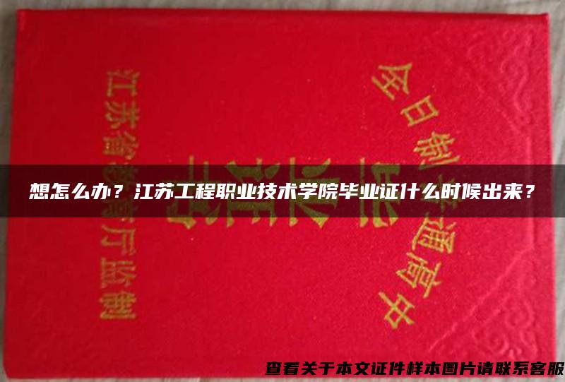 想怎么办？江苏工程职业技术学院毕业证什么时候出来？