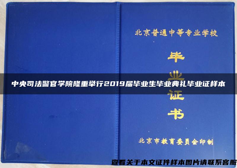 中央司法警官学院隆重举行2019届毕业生毕业典礼毕业证样本