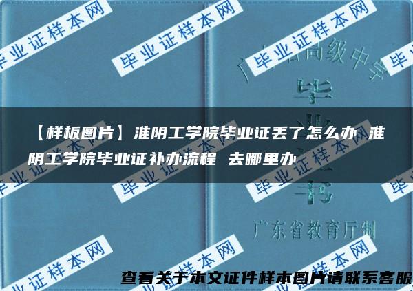 【样板图片】淮阴工学院毕业证丢了怎么办 淮阴工学院毕业证补办流程 去哪里办