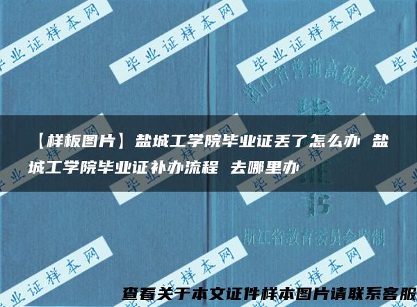 【样板图片】盐城工学院毕业证丢了怎么办 盐城工学院毕业证补办流程 去哪里办