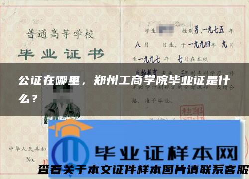 公证在哪里，郑州工商学院毕业证是什么？