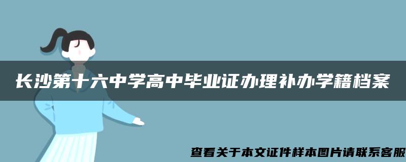 长沙第十六中学高中毕业证办理补办学籍档案