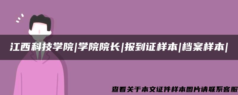 江西科技学院|学院院长|报到证样本|档案样本|