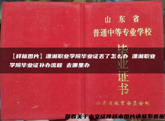 【样板图片】潇湘职业学院毕业证丢了怎么办 潇湘职业学院毕业证补办流程 去哪里办