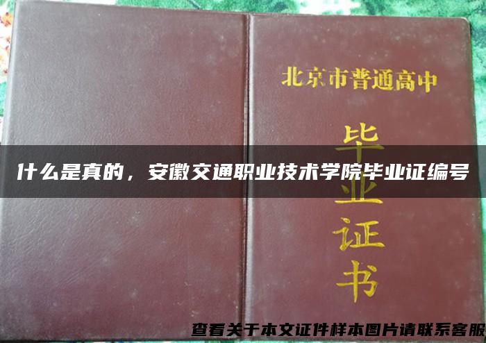 什么是真的，安徽交通职业技术学院毕业证编号