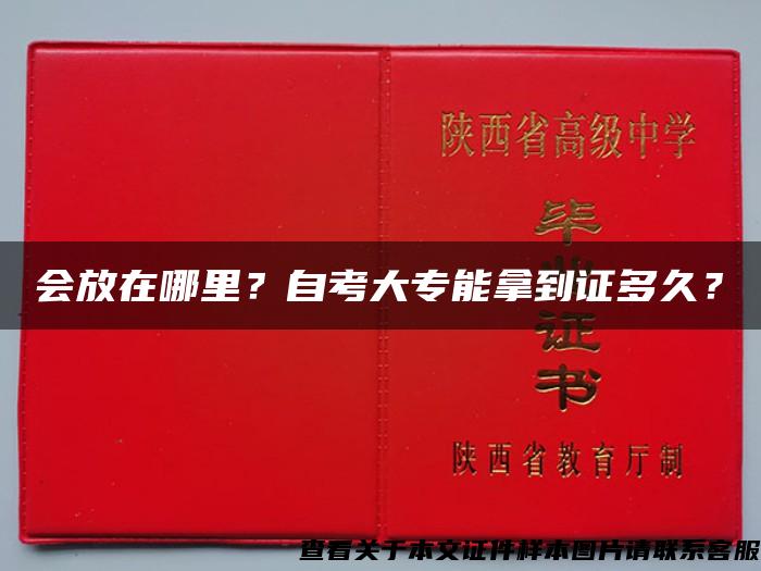 会放在哪里？自考大专能拿到证多久？