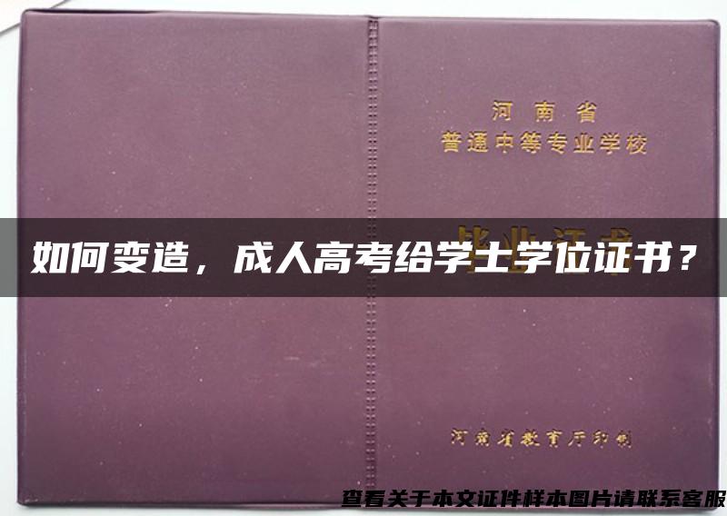 如何变造，成人高考给学士学位证书？