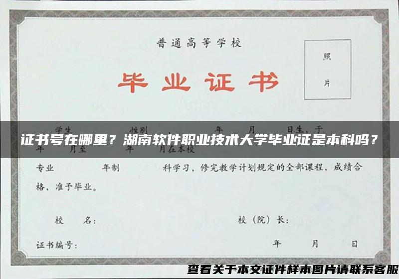 证书号在哪里？湖南软件职业技术大学毕业证是本科吗？