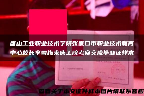 唐山工业职业技术学院张家口市职业技术教育中心校长李雪梅来唐工院考察交流毕业证样本