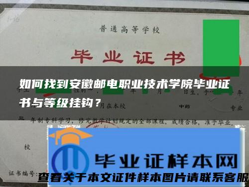 如何找到安徽邮电职业技术学院毕业证书与等级挂钩？