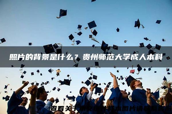 照片的背景是什么？贵州师范大学成人本科