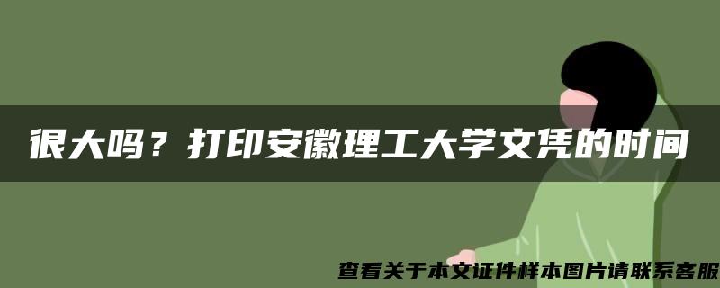 很大吗？打印安徽理工大学文凭的时间