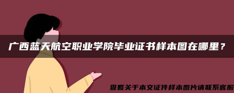 广西蓝天航空职业学院毕业证书样本图在哪里？