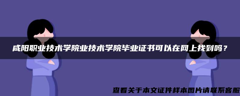 咸阳职业技术学院业技术学院毕业证书可以在网上找到吗？