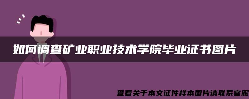 如何调查矿业职业技术学院毕业证书图片