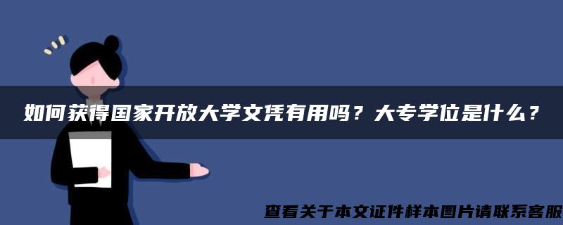 如何获得国家开放大学文凭有用吗？大专学位是什么？