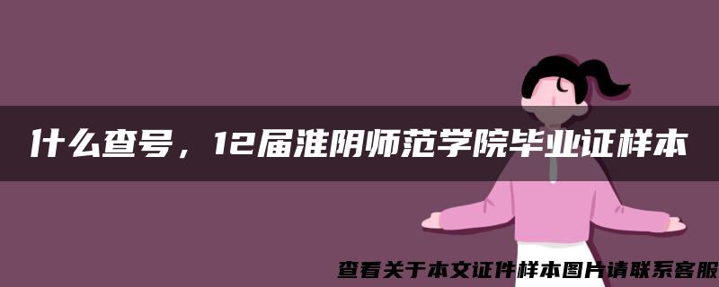 什么查号，12届淮阴师范学院毕业证样本