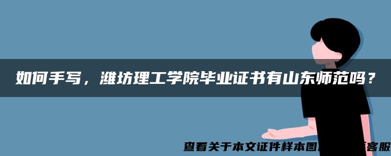 如何手写，潍坊理工学院毕业证书有山东师范吗？