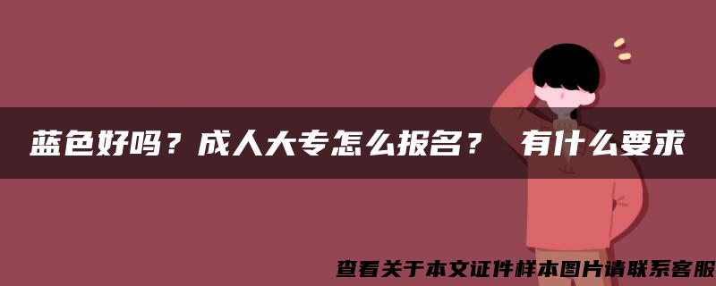 蓝色好吗？成人大专怎么报名？ 有什么要求