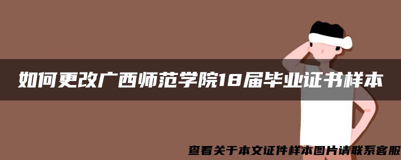 如何更改广西师范学院18届毕业证书样本