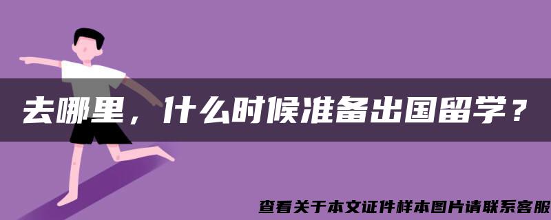 去哪里，什么时候准备出国留学？