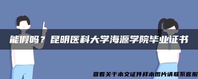 能假吗？昆明医科大学海源学院毕业证书