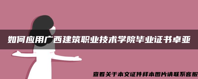 如何应用广西建筑职业技术学院毕业证书卓亚