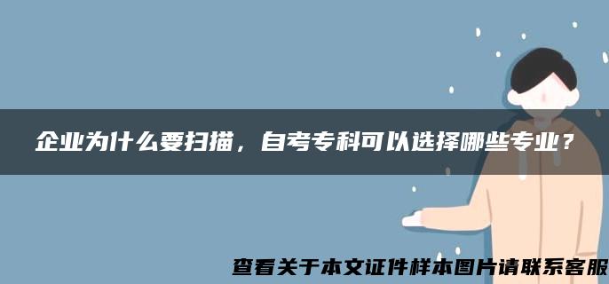 企业为什么要扫描，自考专科可以选择哪些专业？