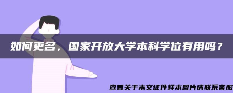 如何更名，国家开放大学本科学位有用吗？