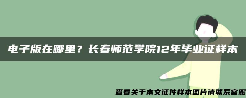 电子版在哪里？长春师范学院12年毕业证样本