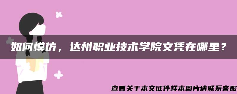 如何模仿，达州职业技术学院文凭在哪里？