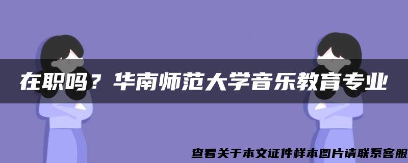 在职吗？华南师范大学音乐教育专业