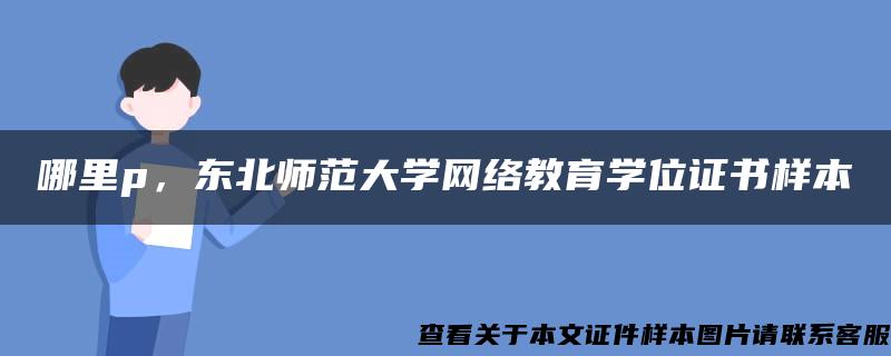 哪里p，东北师范大学网络教育学位证书样本