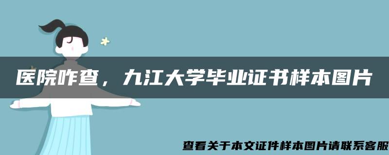 医院咋查，九江大学毕业证书样本图片