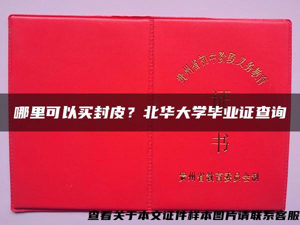 哪里可以买封皮？北华大学毕业证查询