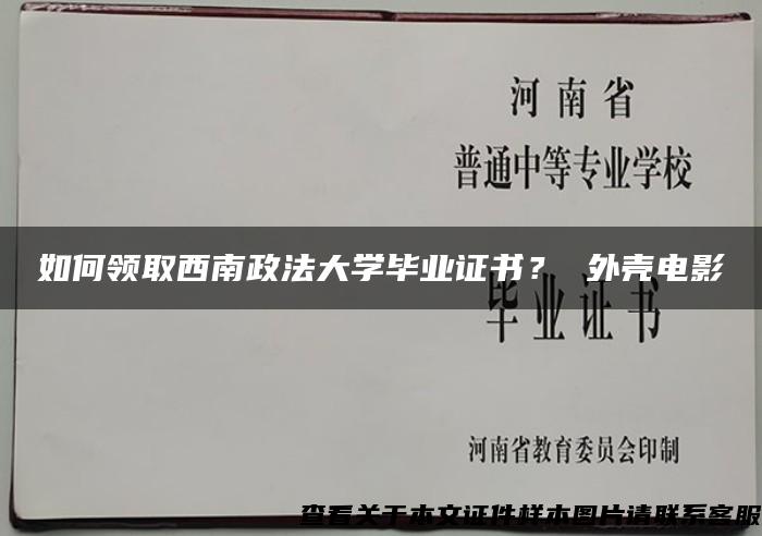 如何领取西南政法大学毕业证书？ 外壳电影