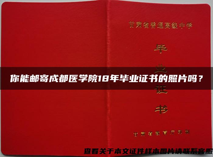 你能邮寄成都医学院18年毕业证书的照片吗？