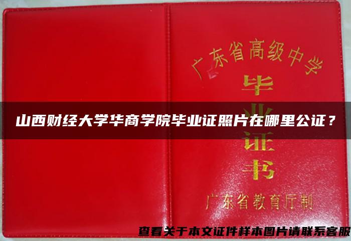 山西财经大学华商学院毕业证照片在哪里公证？