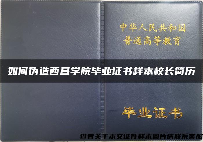 如何伪造西昌学院毕业证书样本校长简历