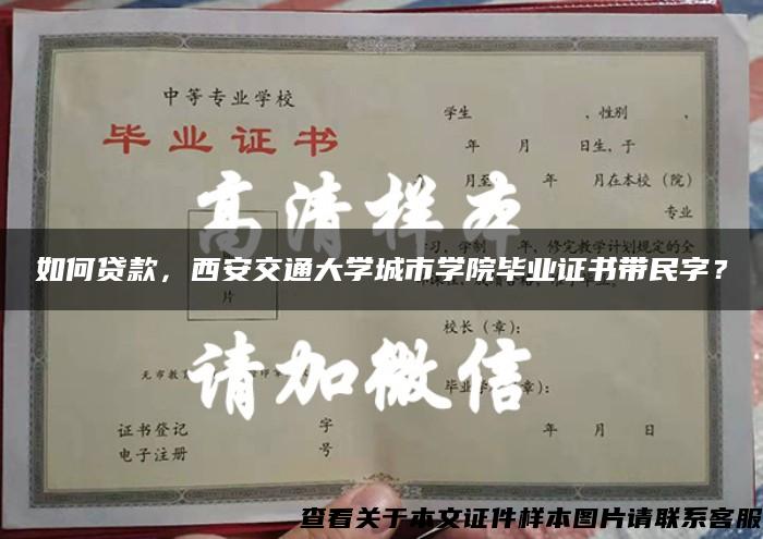 如何贷款，西安交通大学城市学院毕业证书带民字？