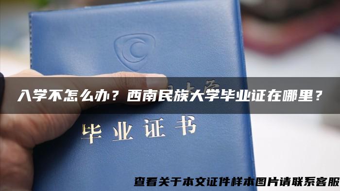 入学不怎么办？西南民族大学毕业证在哪里？