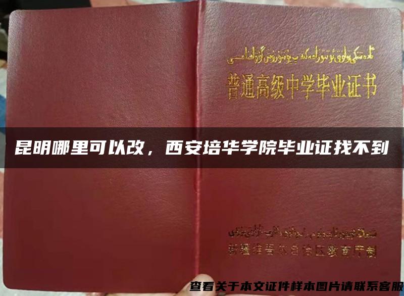 昆明哪里可以改，西安培华学院毕业证找不到