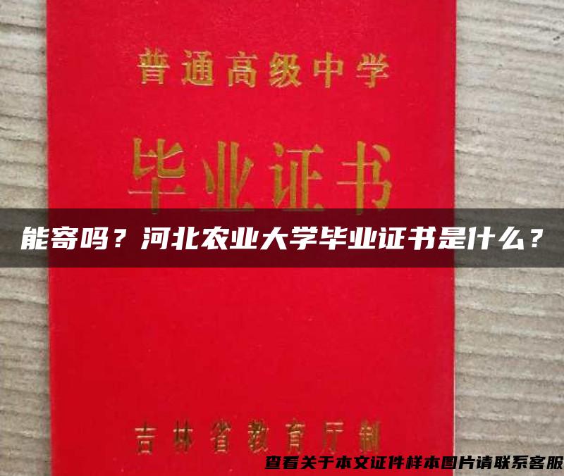 能寄吗？河北农业大学毕业证书是什么？