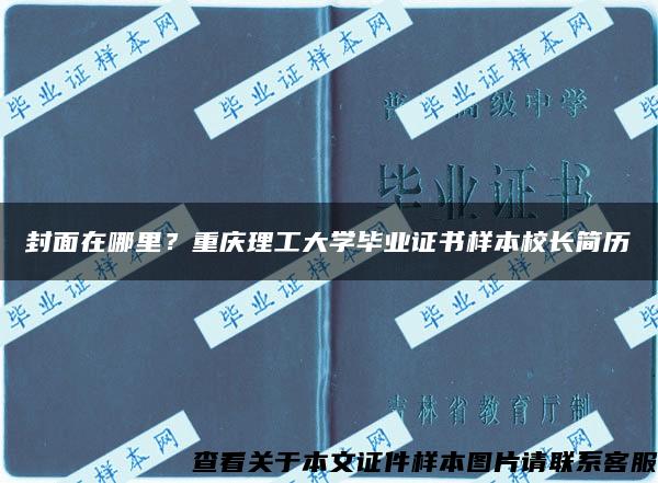 封面在哪里？重庆理工大学毕业证书样本校长简历